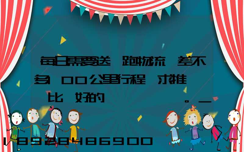 每日需要送貨跑物流,差不多100公里行程,求推薦一個比較好的電車。_百...